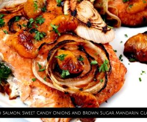 Baked Salmon, Sweet Candy Onions and Brown Sugar Mandarin Glaze